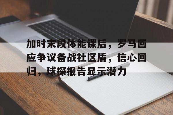 竞技宝登录入口 -加时末段体能课后，罗马回应争议备战社区盾，信心回归，球探报告显示潜力(回肠末段炎症性改变是什么原因)