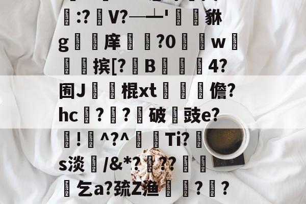 竞技宝娱乐 --EA@8鹔=覂躲'-bU癯QQ雓/(l稫z?b)PT曓7v^氍櫘I穱r-