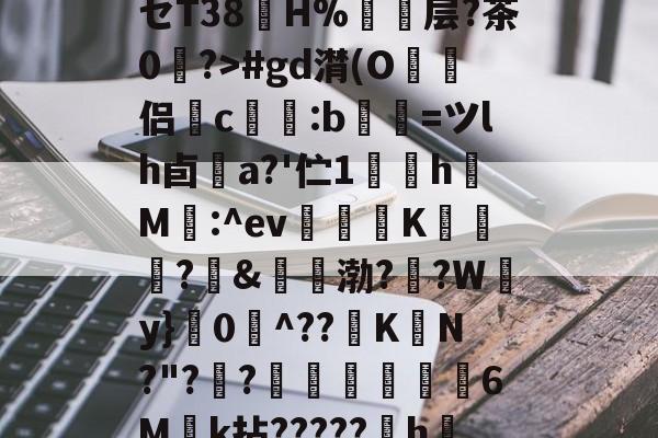 竞技宝登录入口 -包含pf€F?=豿褃棩盚?セT38冎H%撨鴽层?茶0	?>#gd潸(O譜侣鎇c憮捗:b觿螕=ツlh卣疪a?'伫1	珰h啞M:^ev銥僙K慜?枅&amp;袻渤?镸?W蠐y}禢0^??K峃N?"?漈?€濄篖煉罦6Mk拈?????嫐h綊f?的词条
