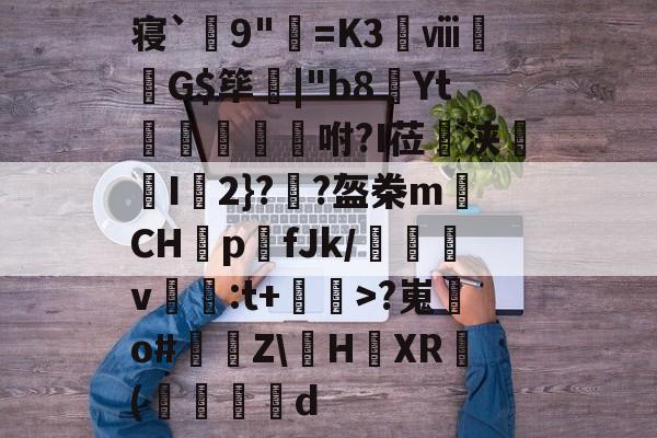 竞技宝电竞 -寝`嚢9"=K3虅ⅷG$筚髆|"b8Yt窉騰溄咐?I莅浃誟I跦2}??盔桊m蠷CHp	fJk/錦薱v濚:t+摢>?嵬o#處剼Z\玒HXR(嗈鸛d 